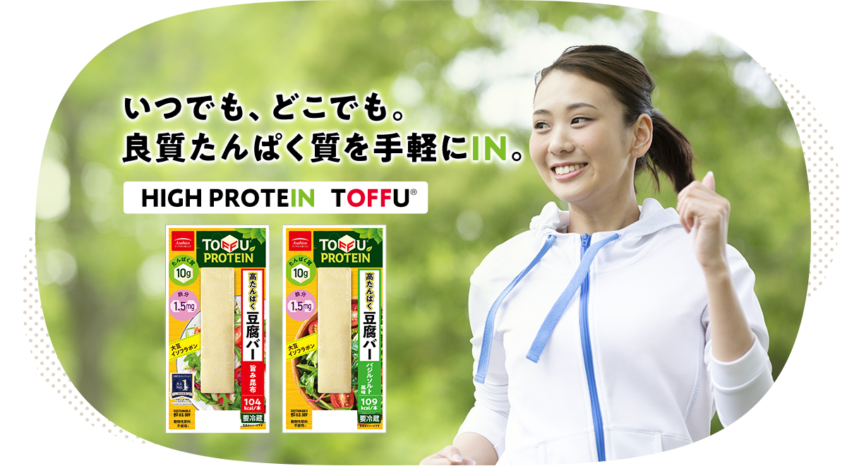 いつでも、どこでも。良質たんぱく質を手軽にIN。HIGH PROTEIN TOFFU