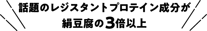 話題のレジスタントプロテイン成分が絹豆腐の3倍以上