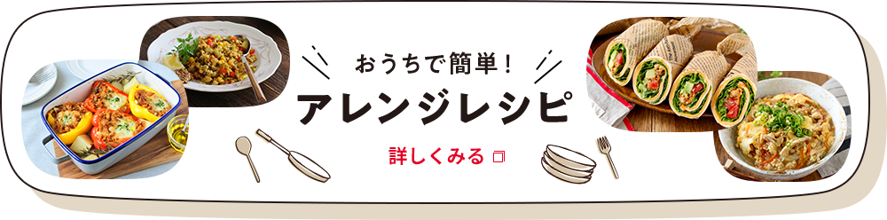 おうちで簡単！ アレンジレシピ 詳しくみる