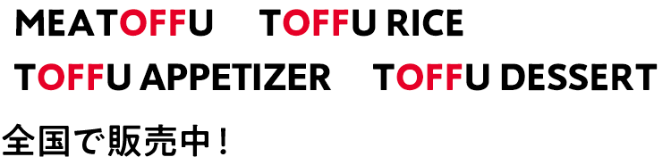 MEATOFFU TOFFU RICE TOFFU APPETIZER TOFFU DESSERT 全国で販売中！